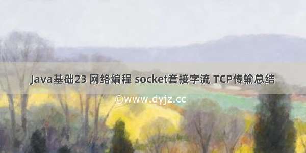 Java基础23 网络编程 socket套接字流 TCP传输总结