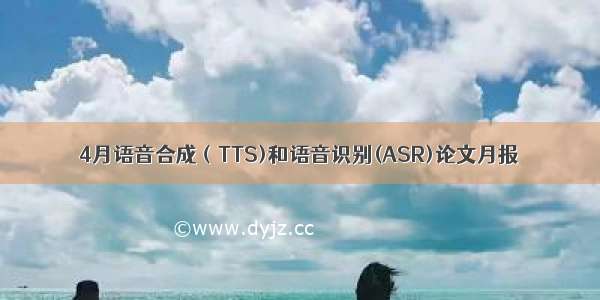 4月语音合成（TTS)和语音识别(ASR)论文月报