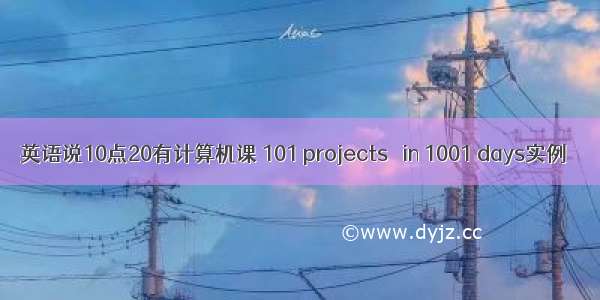 英语说10点20有计算机课 101 projects  in 1001 days实例