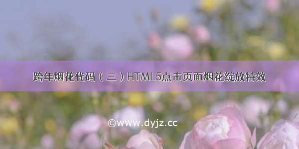 跨年烟花代码（三）HTML5点击页面烟花绽放特效