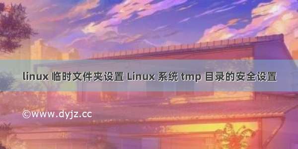 linux 临时文件夹设置 Linux 系统 tmp 目录的安全设置