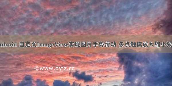 android 自定义ImageView实现图片手势滑动 多点触摸放大缩小效果