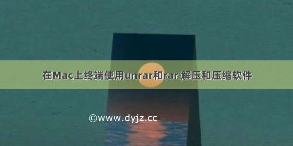 在Mac上终端使用unrar和rar 解压和压缩软件