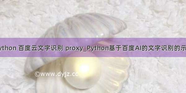 python 百度云文字识别 proxy_Python基于百度AI的文字识别的示例