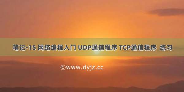 笔记-15 网络编程入门 UDP通信程序 TCP通信程序  练习