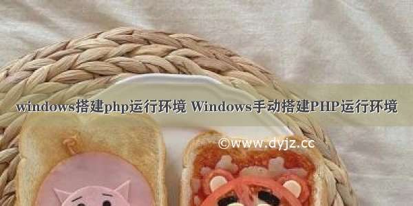 windows搭建php运行环境 Windows手动搭建PHP运行环境