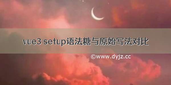 vue3 setup语法糖与原始写法对比