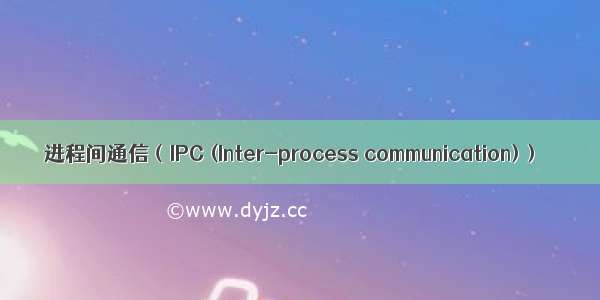 进程间通信（IPC (Inter-process communication)）
