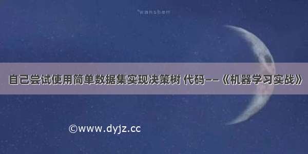 自己尝试使用简单数据集实现决策树 代码——《机器学习实战》