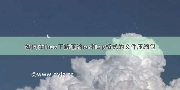 如何在linux下解压缩rar和zip格式的文件压缩包