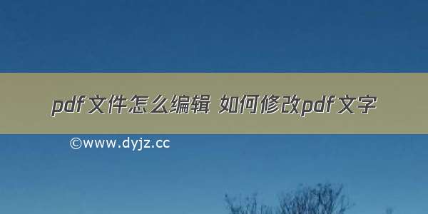 pdf文件怎么编辑 如何修改pdf文字