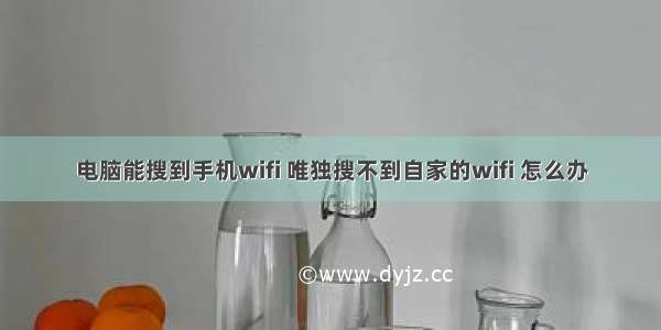 电脑能搜到手机wifi 唯独搜不到自家的wifi 怎么办