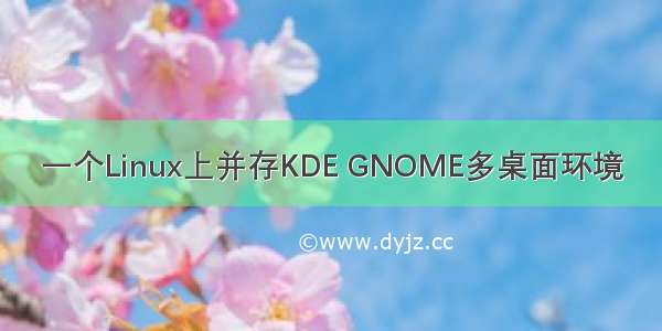 一个Linux上并存KDE GNOME多桌面环境