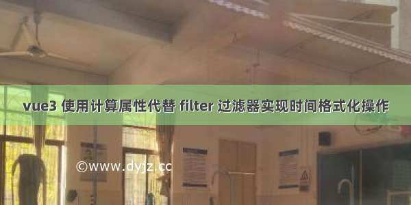 vue3 使用计算属性代替 filter 过滤器实现时间格式化操作