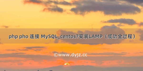 php pho 连接 MySQL_centos7安装LAMP（成功全过程）