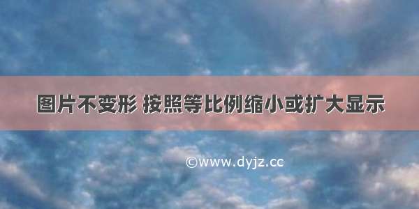 图片不变形 按照等比例缩小或扩大显示