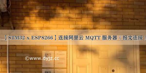 【STM32 x ESP8266】连接阿里云 MQTT 服务器（报文连接）