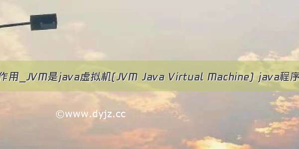 java virtual的作用_JVM是java虚拟机(JVM Java Virtual Machine) java程序需要运行在虚