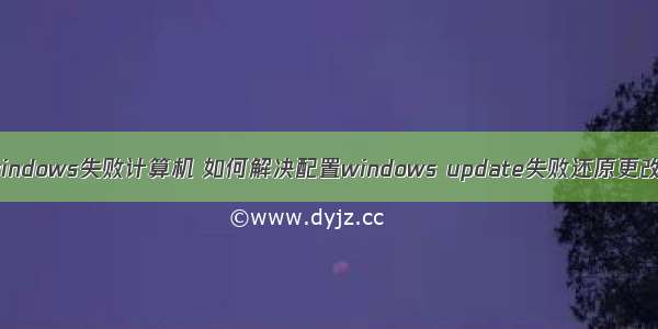 配置windows失败计算机 如何解决配置windows update失败还原更改问题