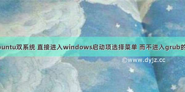 win7和ubuntu双系统 直接进入windows启动项选择菜单 而不进入grub的解决方案。