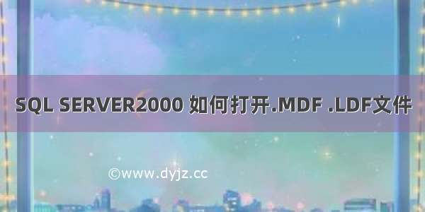 SQL SERVER2000 如何打开.MDF .LDF文件