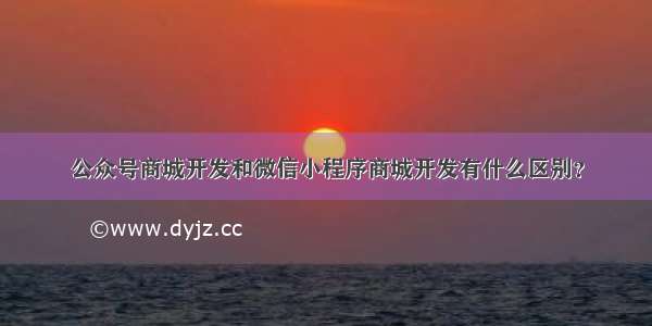 公众号商城开发和微信小程序商城开发有什么区别？