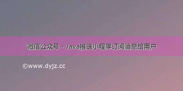 微信公众号 - Java推送小程序订阅消息给用户