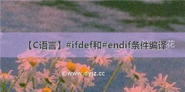 【C语言】#ifdef和#endif条件编译