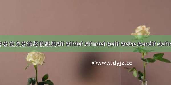 C语言中宏定义宏编译的使用#if #ifdef #ifndef #elif #else #endif defined使用