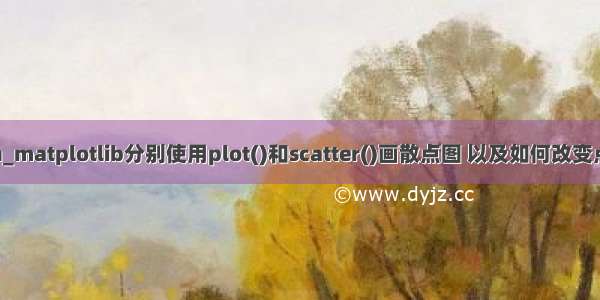 python_matplotlib分别使用plot()和scatter()画散点图 以及如何改变点的大小