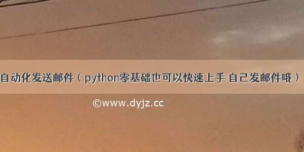 用python自动化发送邮件（python零基础也可以快速上手 自己发邮件哦）（*＾ワ＾*）