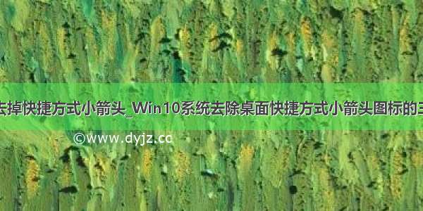 win10去掉快捷方式小箭头_Win10系统去除桌面快捷方式小箭头图标的三种方法