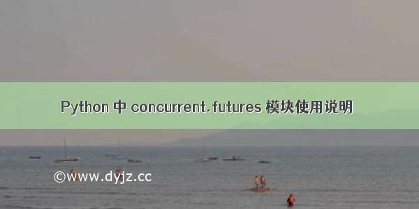 Python 中 concurrent.futures 模块使用说明