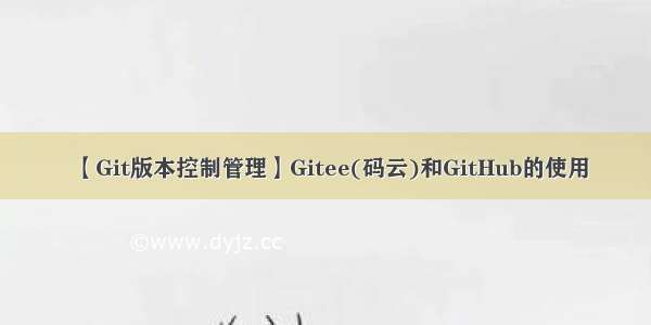 【Git版本控制管理】Gitee(码云)和GitHub的使用