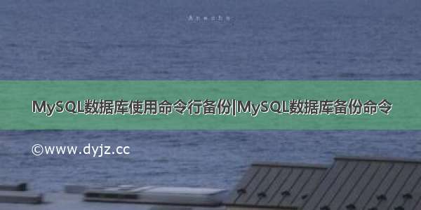 MySQL数据库使用命令行备份|MySQL数据库备份命令