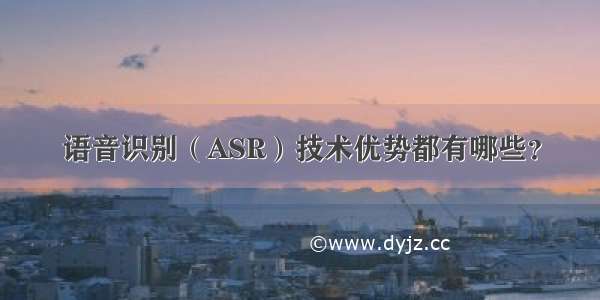 语音识别（ASR）技术优势都有哪些？