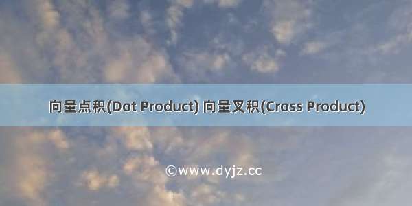 向量点积(Dot Product) 向量叉积(Cross Product)