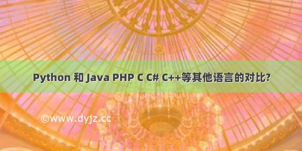 Python 和 Java PHP C C# C++等其他语言的对比?