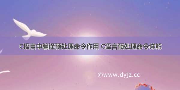 C语言中编译预处理命令作用 C语言预处理命令详解