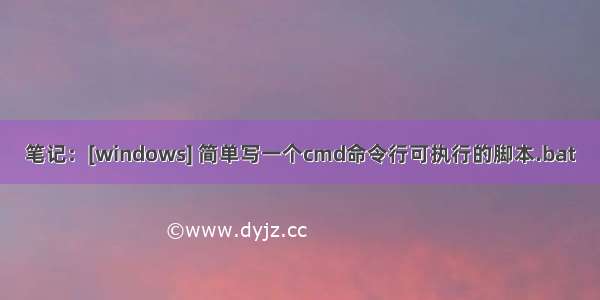 笔记：[windows] 简单写一个cmd命令行可执行的脚本.bat