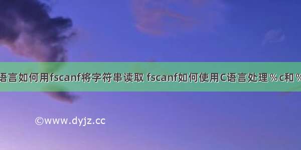 c语言如何用fscanf将字符串读取 fscanf如何使用C语言处理％c和％s