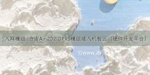 入网模组 |合宙Air 202 GPRS模组接入机智云（硬件开发平台）