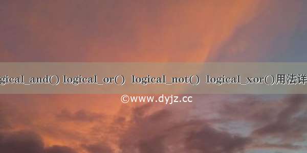 logical_and() logical_or()  logical_not()  logical_xor()用法详解
