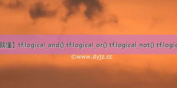【一看就懂】tf.logical_and() tf.logical_or() tf.logical_not() tf.logical_xor()