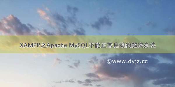 XAMPP之Apache MySQL不能正常启动的解决办法