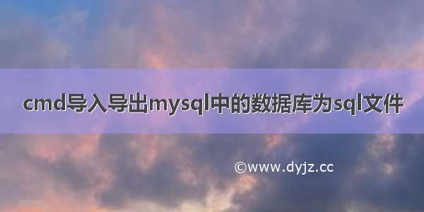 cmd导入导出mysql中的数据库为sql文件