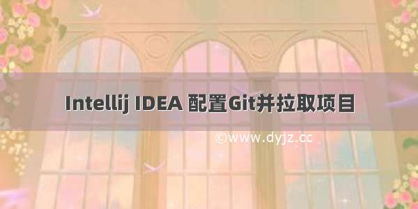 Intellij IDEA 配置Git并拉取项目