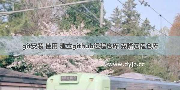 git安装 使用 建立github远程仓库 克隆远程仓库