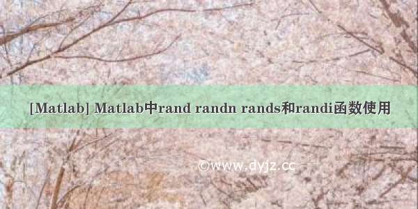 [Matlab] Matlab中rand randn rands和randi函数使用