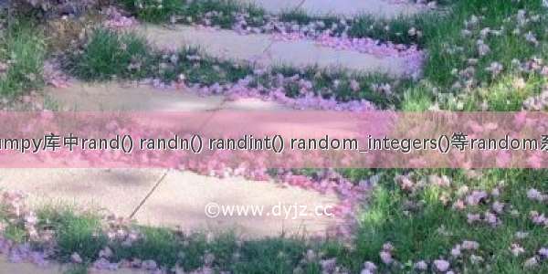 Python的numpy库中rand() randn() randint() random_integers()等random系函数的使用